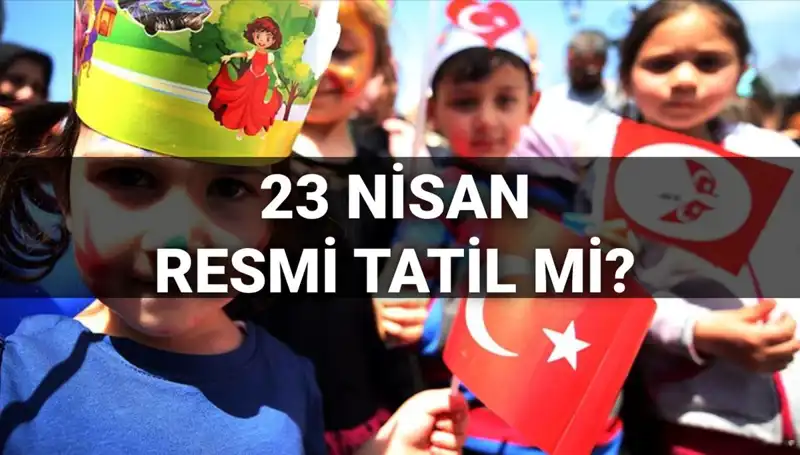 23 Nisan Ulusal Egemenlik ve Çocuk Bayramı Resmi Tatil Mi?