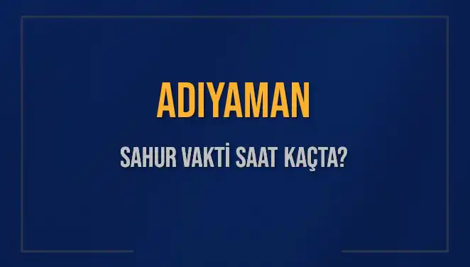 Adıyaman'da Sahur Saatleri: İmsak Vakti ve Kalan Süre Hakkında Bilgiler