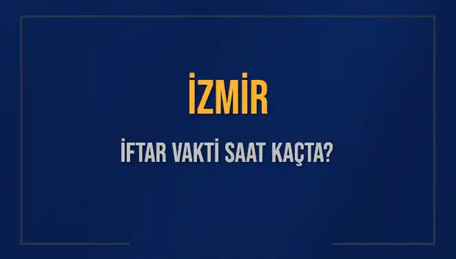 İzmirliler Dikkat! Bugün İftar Vakti ve Akşam Ezanı Saati