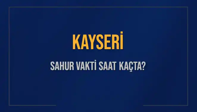 Kayseri'de Sahur Vakti Ne Zaman? 8 Mart 2025 Saat Bilgileri