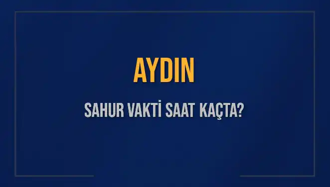Aydın'da Sahur Vakti Nedir? 2025 İmsak Saatleri