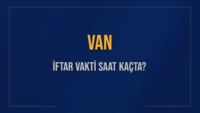 Van İftar Vakti Ne Zaman? Akşam Ezanı Saati Belirlendi!
