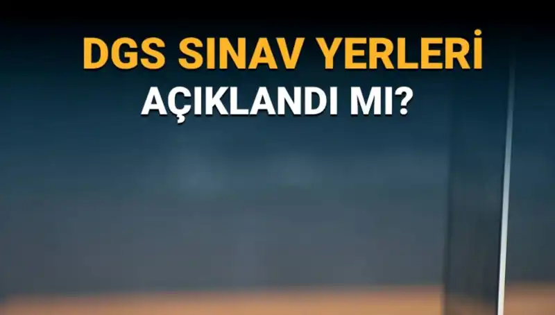 2025 DGS Sınav Yerleri Açıklandı mı? Merak Edilen Detaylar Burada!