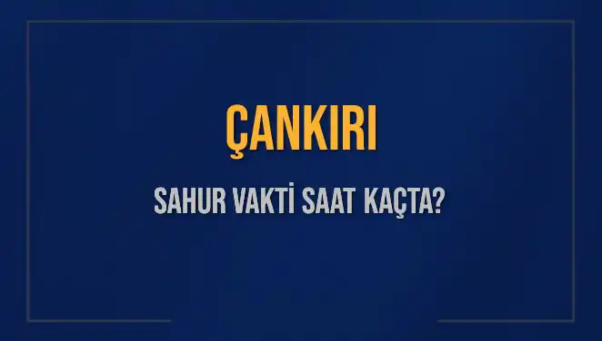 Çankırı’da Sahur Vakti Ne Zaman? 2025 Takvimine Göre Bilgiler