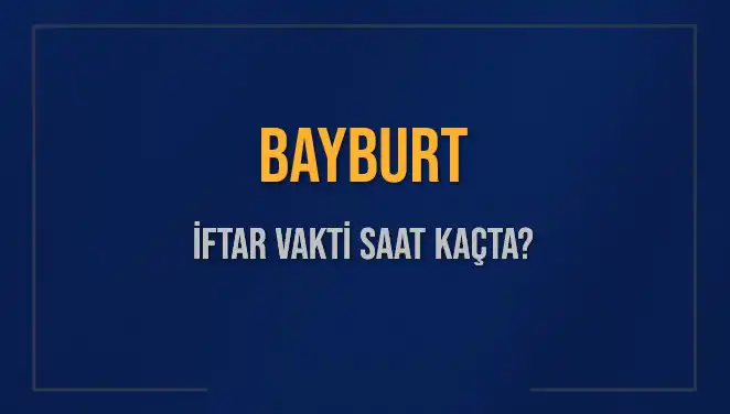 Bayburt’ta İftar Vakti: Bugün Ezan Saati Ne Zaman?