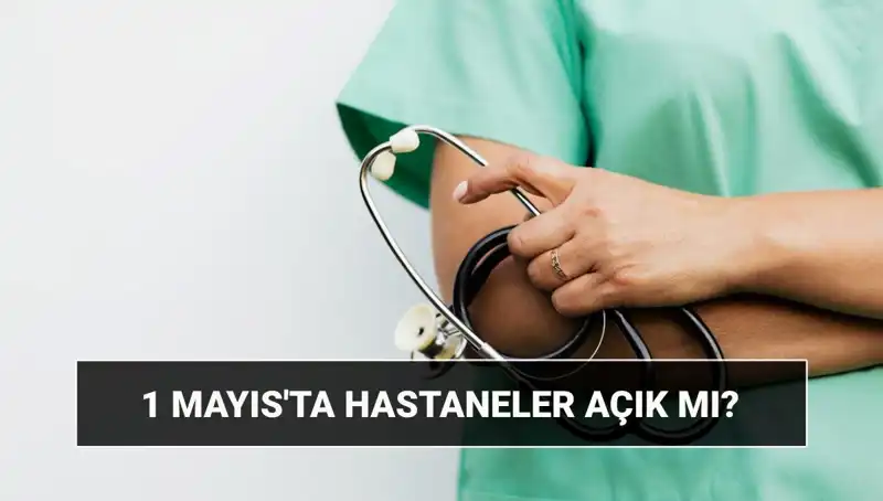 1 Mayıs'ta Hastaneler ve Poliklinikler Açık mı, Kapalı mı?