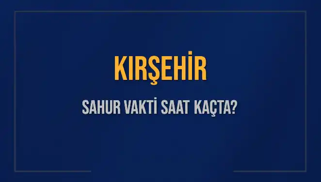 Kırşehir’de Sahur Vakitleri: 2025’te Ne Zaman İmsak Edeceğiz?