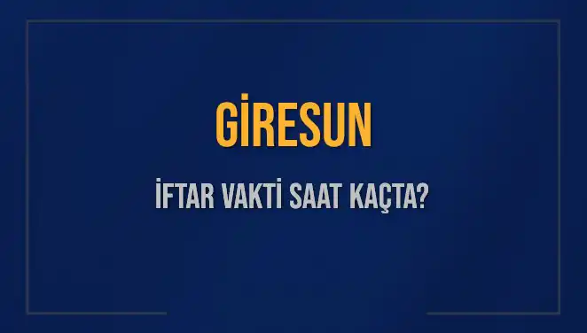 Giresun İftar Saati Ne Zaman? 2025 İftar Vakitleri Açıklandı!