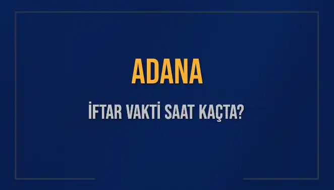 Adana'da İftar Vakti: Bugün Akşam Ezanı Saat Kaçta?
