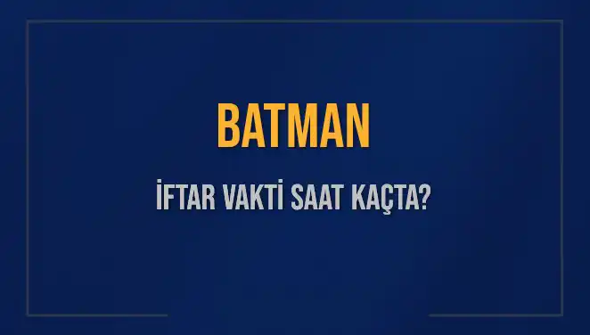 Batman'da İftar Saati: 2025’te Akşam Ezanı Ne Zaman?
