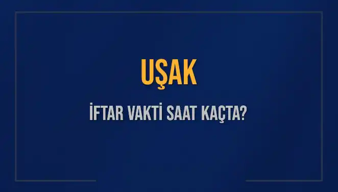 Uşak'ta İftar Vakti: Akşam Ezanı Bugün Saat Kaçta Okunacak?